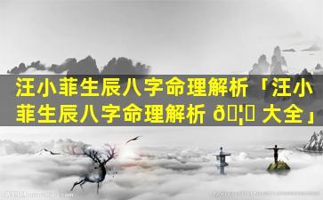 汪小菲生辰八字命理解析「汪小菲生辰八字命理解析 🦅 大全」